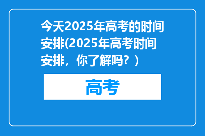 今天2025年高考的时间安排(2025年高考时间安排，你了解吗？)
