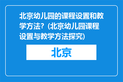 北京幼儿园的课程设置和教学方法？(北京幼儿园课程设置与教学方法探究)