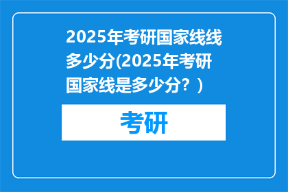 2025年考研国家线线多少分(2025年考研国家线是多少分？)