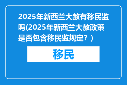 2025年新西兰大赦有移民监吗(2025年新西兰大赦政策是否包含移民监规定？)