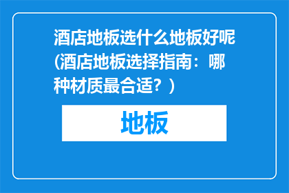 酒店地板选什么地板好呢(酒店地板选择指南：哪种材质最合适？)