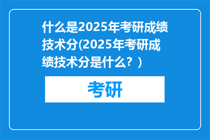 什么是2025年考研成绩技术分(2025年考研成绩技术分是什么？)