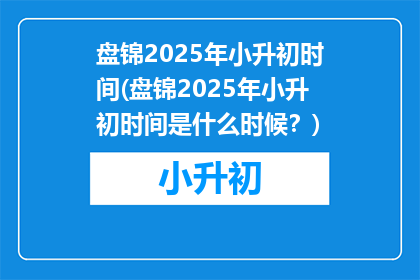盘锦2025年小升初时间(盘锦2025年小升初时间是什么时候？)