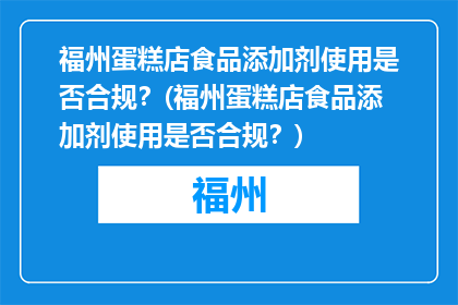 福州蛋糕店食品添加剂使用是否合规？(福州蛋糕店食品添加剂使用是否合规？)