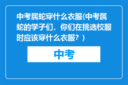 中考属蛇穿什么衣服(中考属蛇的学子们，你们在挑选校服时应该穿什么衣服？)