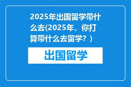 2025年出国留学带什么去(2025年，你打算带什么去留学？)