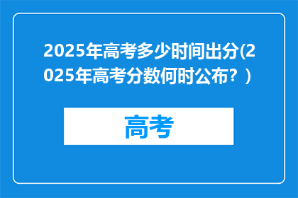2025年高考多少时间出分(2025年高考分数何时公布？)