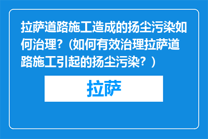 拉萨道路施工造成的扬尘污染如何治理？(如何有效治理拉萨道路施工引起的扬尘污染？)