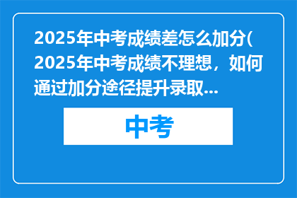 2025年中考成绩差怎么加分(2025年中考成绩不理想，如何通过加分途径提升录取机会？)