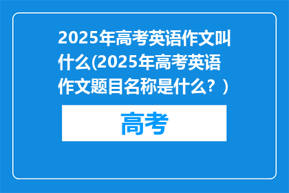 2025年高考英语作文叫什么(2025年高考英语作文题目名称是什么？)