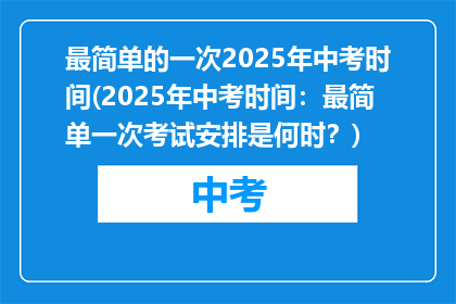 最简单的一次2025年中考时间(2025年中考时间：最简单一次考试安排是何时？)
