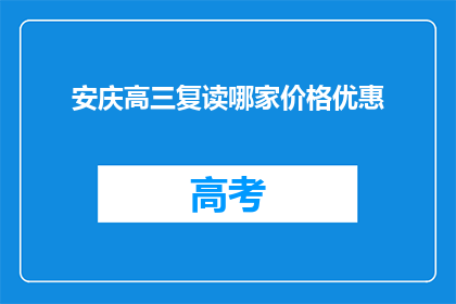 安庆高三复读哪家价格优惠(安庆高三复读哪家价格优惠？)