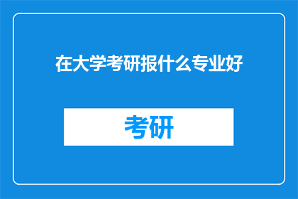 在大学考研报什么专业好(选择大学考研专业的最佳途径是什么？)