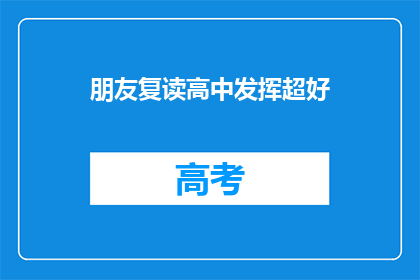 朋友复读高中发挥超好(朋友在复读高中期间成绩优异，是否意味着他她具备超常的学习能力？)
