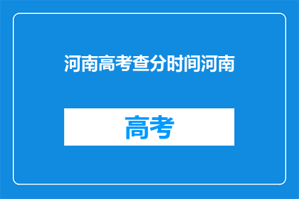 河南高考查分时间河南(河南高考查分时间何时公布？)