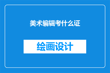 美术编辑考什么证(美术编辑需要考取哪些证书？)