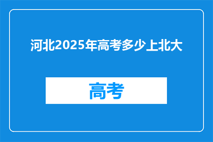 河北2025年高考多少上北大(河北2025年高考能否录取到北大？)