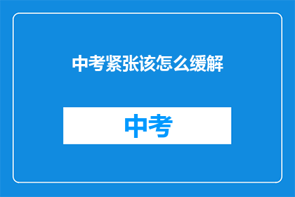 中考紧张该怎么缓解(中考临近，如何有效缓解紧张情绪？)