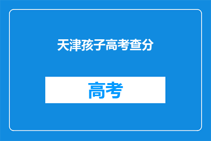 天津孩子高考查分(天津孩子的高考成绩如何？)