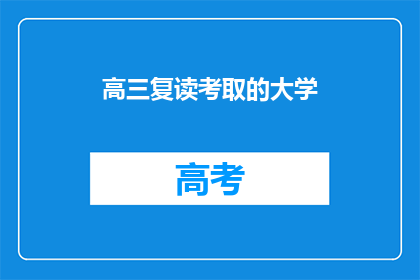 高三复读考取的大学(高三复读后成功考入的大学是什么？)