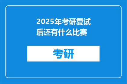 2025年考研复试后还有什么比赛(2025年考研复试后，还有哪些比赛值得参与？)