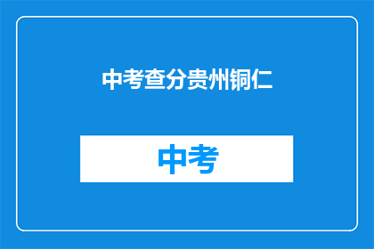 中考查分贵州铜仁(贵州铜仁中考查分结果何时公布？)