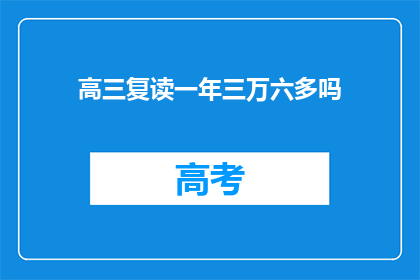 高三复读一年三万六多吗(高三复读一年的费用是否超过三万六？)