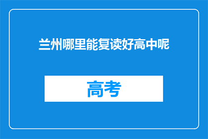 兰州哪里能复读好高中呢(兰州哪里能复读好高中？)