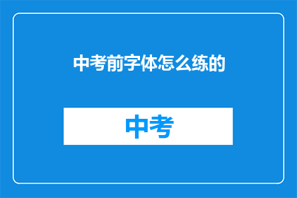 中考前字体怎么练的(如何有效练习中考前的字体？)