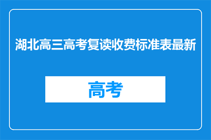 湖北高三高考复读收费标准表最新(湖北高三高考复读收费标准表最新是什么？)
