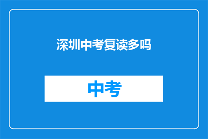 深圳中考复读多吗(深圳中考复读现象是否普遍？)