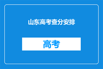 山东高考查分安排(山东高考查分时间安排，你了解吗？)