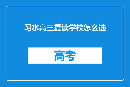 习水高三复读学校怎么选(如何选择适合自己的习水高三复读学校？)