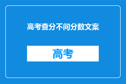 高考查分不问分数文案(高考分数揭晓，你最关心的是什么？)