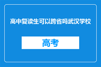 高中复读生可以跨省吗武汉学校(高中复读生能否跨省就读武汉学校？)