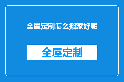 全屋定制怎么搬家好呢(全屋定制搬家，如何妥善处理？)