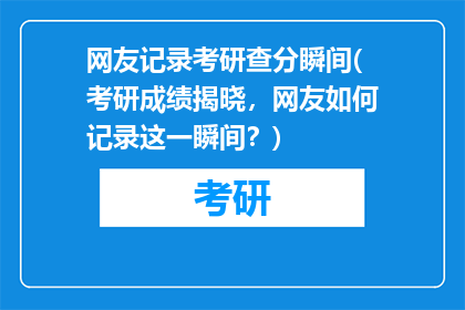 网友记录考研查分瞬间(考研成绩揭晓，网友如何记录这一瞬间？)