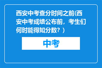 西安中考查分时间之前(西安中考成绩公布前，考生们何时能得知分数？)