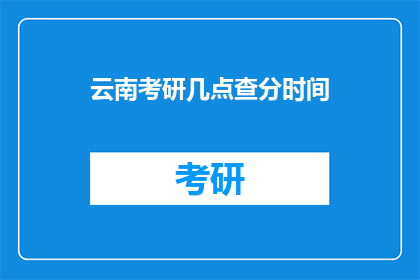云南考研几点查分时间(云南考研成绩何时公布？)