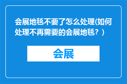 会展地毯不要了怎么处理(如何处理不再需要的会展地毯？)