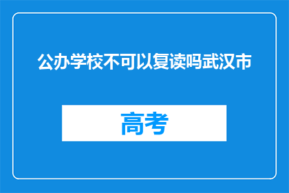公办学校不可以复读吗武汉市(公办学校是否允许复读？武汉市的情况如何？)