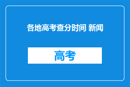 各地高考查分时间 新闻(高考分数何时揭晓？各地查分时间一览)