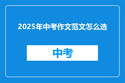 2025年中考作文范文怎么选(如何为2025年中考作文挑选合适的范文？)