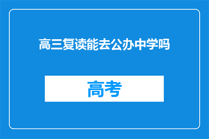 高三复读能去公办中学吗(高三复读生能否进入公办中学就读？)