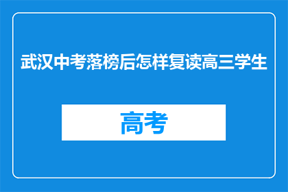 武汉中考落榜后怎样复读高三学生(武汉中考落榜后，复读高三学生该如何选择？)