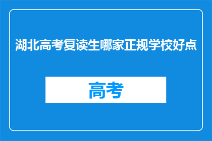 湖北高考复读生哪家正规学校好点(湖北高考复读生，哪家正规学校更胜一筹？)