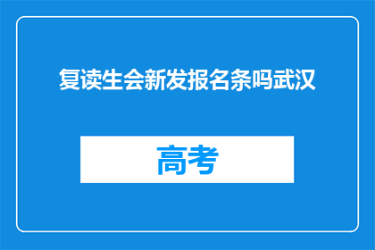 复读生会新发报名条吗武汉(复读生是否会有新报名条？武汉情况如何？)