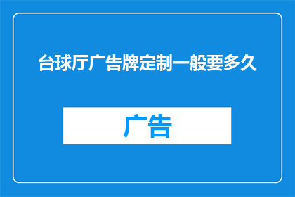台球厅广告牌定制一般要多久(台球厅广告牌定制需要多长时间？)