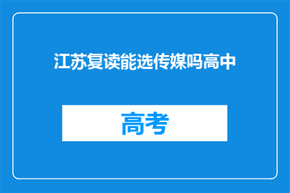 江苏复读能选传媒吗高中(江苏高中生能否选择传媒专业复读？)