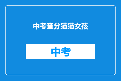 中考查分猫猫女孩(中考查分猫猫女孩：你的成绩如何？)